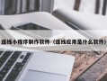 濮阳连线小程序制作软件（连线应用是什么软件）