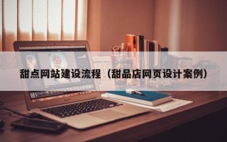 濮阳甜点网站建设流程（甜品店网页设计案例）