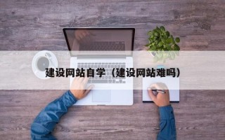 濮阳建设网站自学（建设网站难吗）