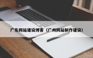 濮阳广东网站建设博客（广州网站制作建设）