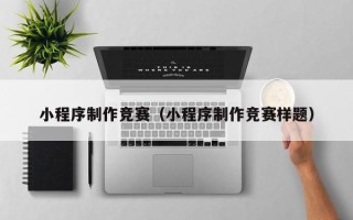 濮阳小程序制作竞赛（小程序制作竞赛样题）