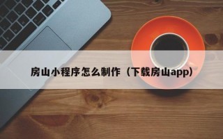 濮阳房山小程序怎么制作（下载房山app）