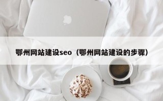 濮阳鄂州网站建设seo（鄂州网站建设的步骤）
