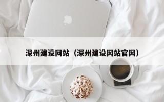 濮阳深州建设网站（深州建设网站官网）
