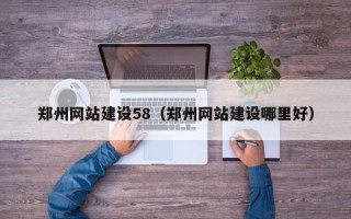 濮阳郑州网站建设58（郑州网站建设哪里好）