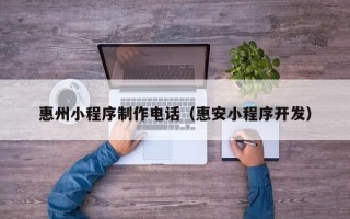 濮阳惠州小程序制作电话（惠安小程序开发）