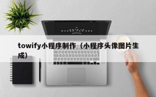 濮阳towify小程序制作（小程序头像图片生成）