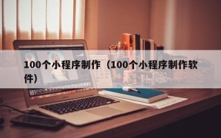 濮阳100个小程序制作（100个小程序制作软件）