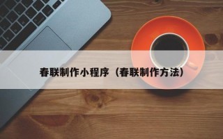 濮阳春联制作小程序（春联制作方法）